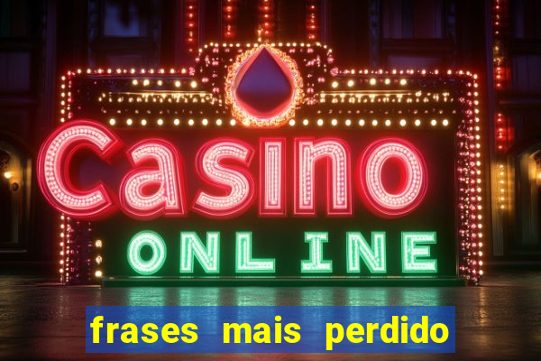 frases mais perdido que surdo em bingo